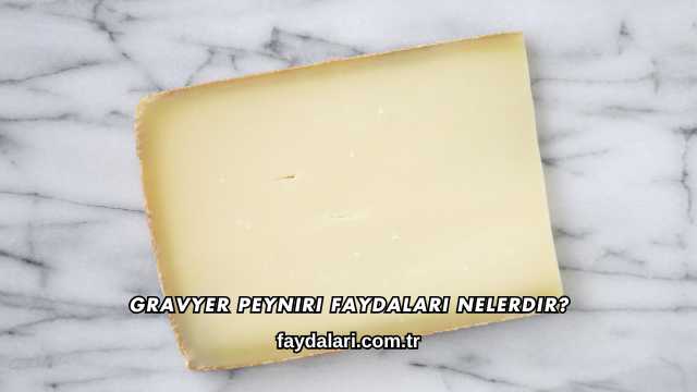 Gravyer Peyniri Faydaları Nelerdir?
