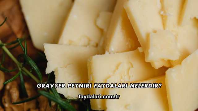 Gravyer Peyniri Faydaları Nelerdir?