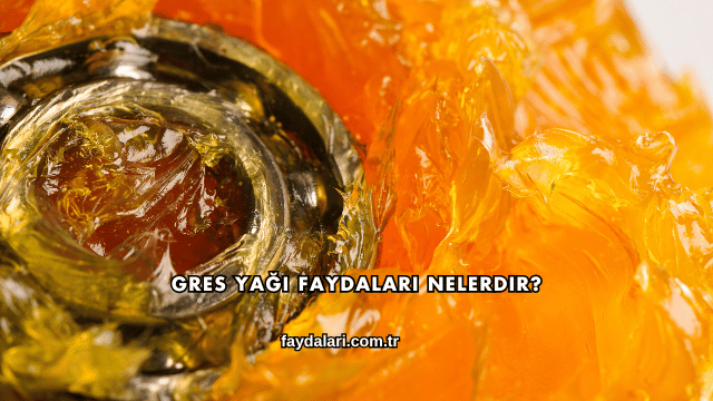 Gres Yağı Faydaları Nelerdir?