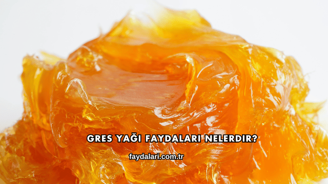 Gres Yağı Faydaları Nelerdir?