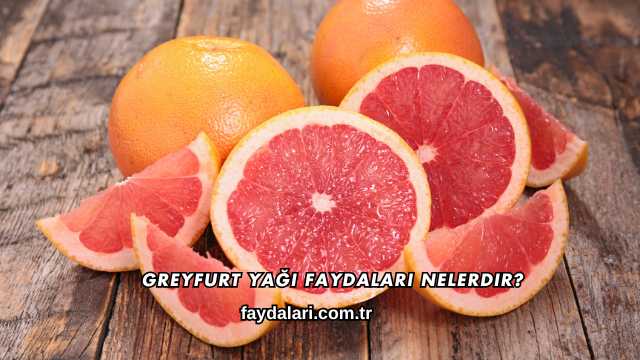 Greyfurt Yağı Faydaları Nelerdir?