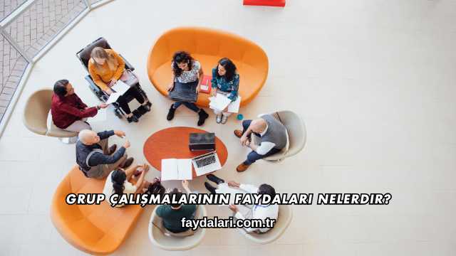 Grup Çalışmalarının Faydaları Nelerdir?