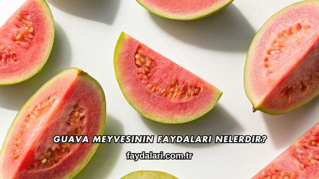 Guava Meyvesinin Faydaları Nelerdir?
