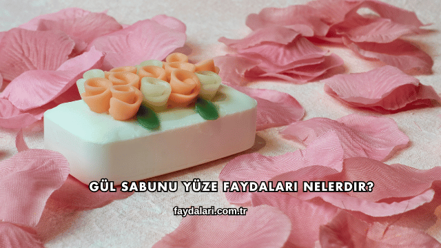 Gül Sabunu Yüze Faydaları Nelerdir?