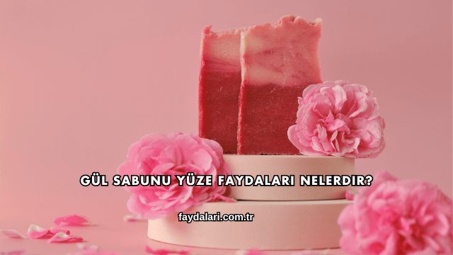 Gül Sabunu Yüze Faydaları Nelerdir?