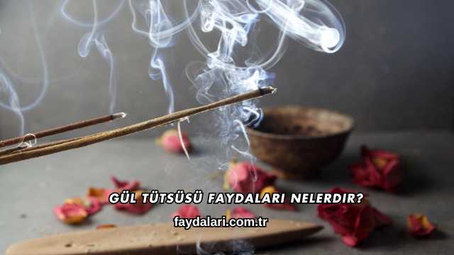 Gül Tütsüsü Faydaları Nelerdir?