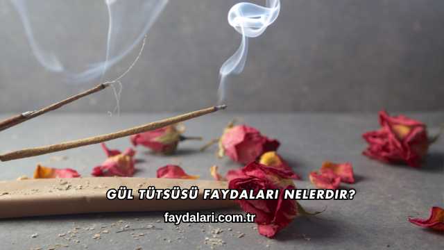 Gül Tütsüsü Faydaları Nelerdir?