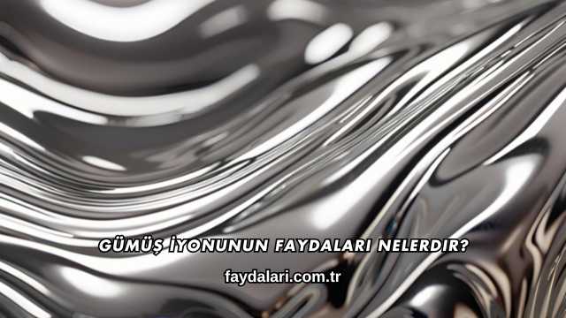 Gümüş İyonunun Faydaları Nelerdir?