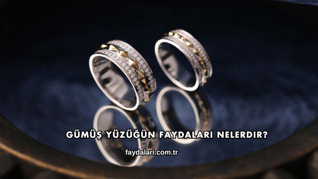 Gümüş Yüzüğün Faydaları Nelerdir?