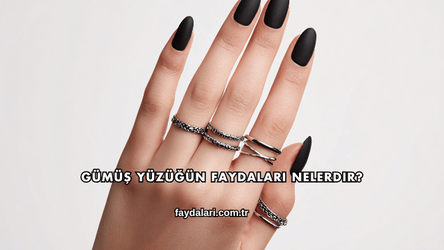 Gümüş Yüzüğün Faydaları Nelerdir?