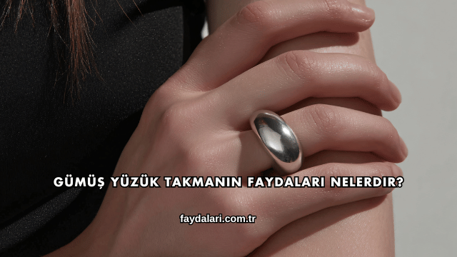 Gümüş Yüzük Takmanın Faydaları Nelerdir?