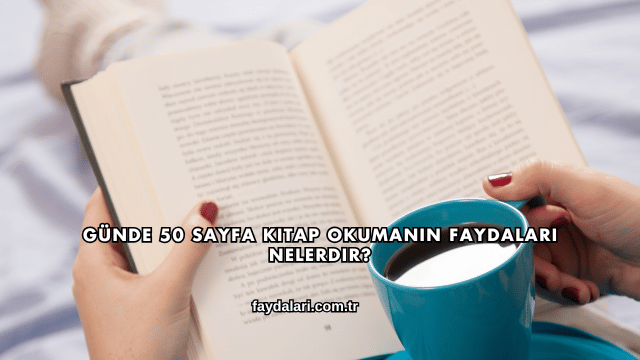 Günde 50 Sayfa Kitap Okumanın Faydaları Nelerdir?