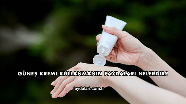 Güneş Kremi Kullanmanın Faydaları Nelerdir?
