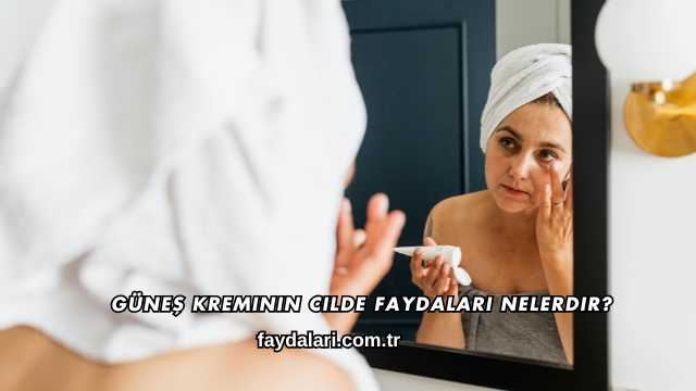 Güneş Kreminin Cilde Faydaları Nelerdir?