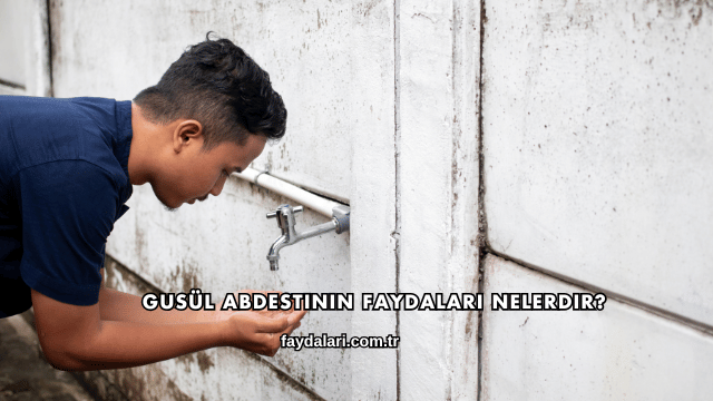 Gusül Abdestinin Faydaları Nelerdir?