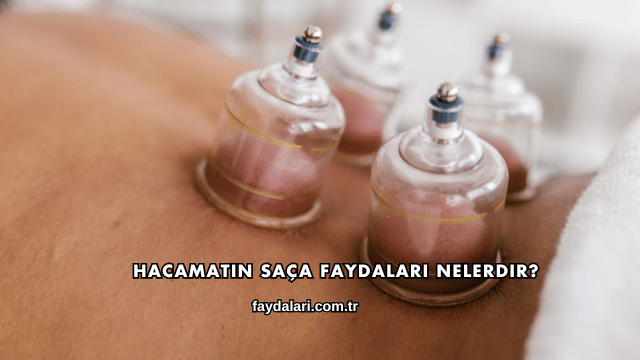 Hacamatın Saça Faydaları Nelerdir?