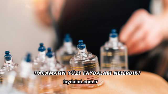 Hacamatın Yüze Faydaları Nelerdir?