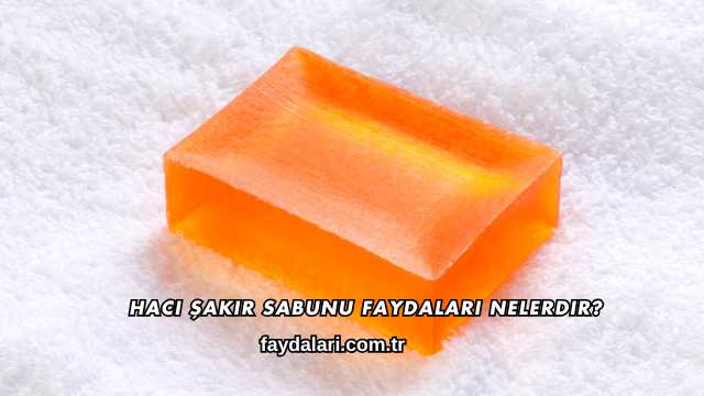 Hacı Şakir Sabunu Faydaları Nelerdir?