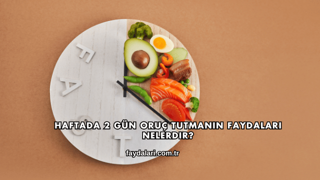 Haftada 2 Gün Oruç Tutmanın Faydaları Nelerdir?