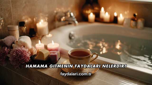 Hamama Gitmenin Faydaları Nelerdir?