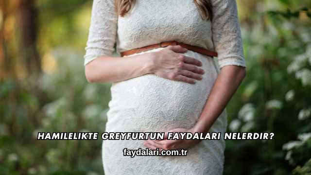 Hamilelikte Greyfurtun Faydaları Nelerdir?