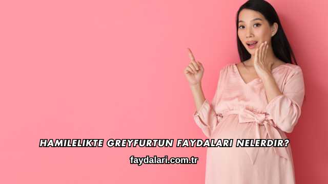 Hamilelikte Greyfurtun Faydaları Nelerdir?