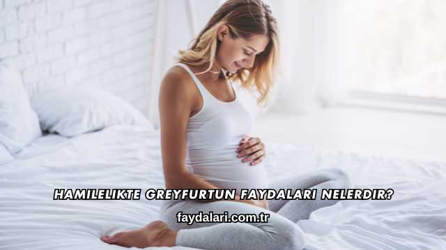 Hamilelikte Greyfurtun Faydaları Nelerdir?