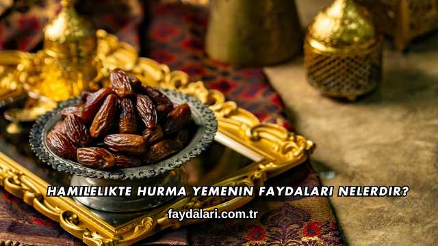 Hamilelikte Hurma Yemenin Faydaları Nelerdir?