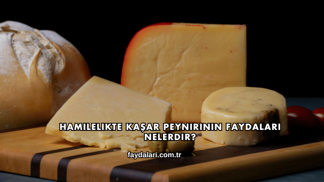 Hamilelikte Kaşar Peynirinin Faydaları Nelerdir?