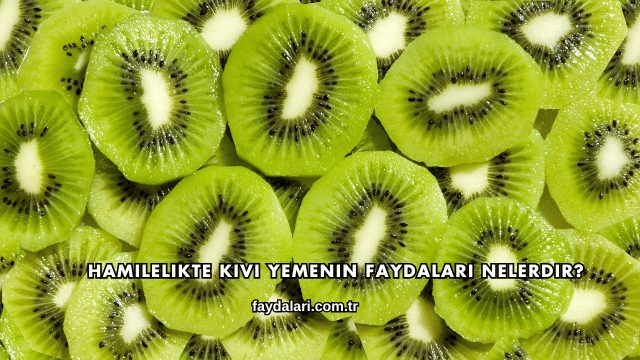 Hamilelikte Kivi Yemenin Faydaları Nelerdir?