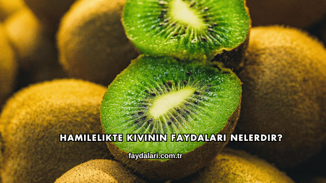 Hamilelikte Kivinin Faydaları Nelerdir?