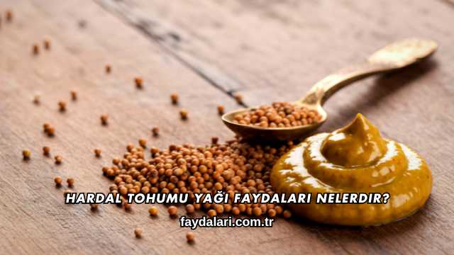 Hardal Tohumu Yağı Faydaları Nelerdir?