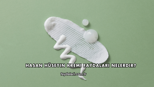 Hasan Hüseyin Kremi Faydaları Nelerdir?