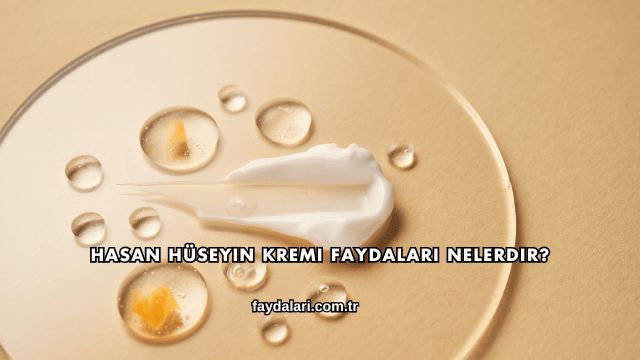 Hasan Hüseyin Kremi Faydaları Nelerdir?