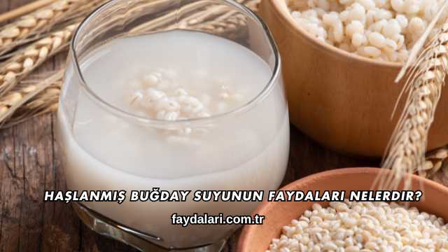 Haşlanmış Buğday Suyunun Faydaları Nelerdir?