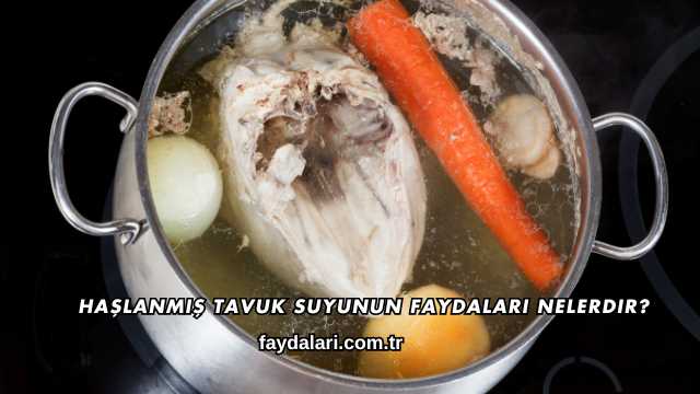 Haşlanmış Tavuk Suyunun Faydaları Nelerdir?