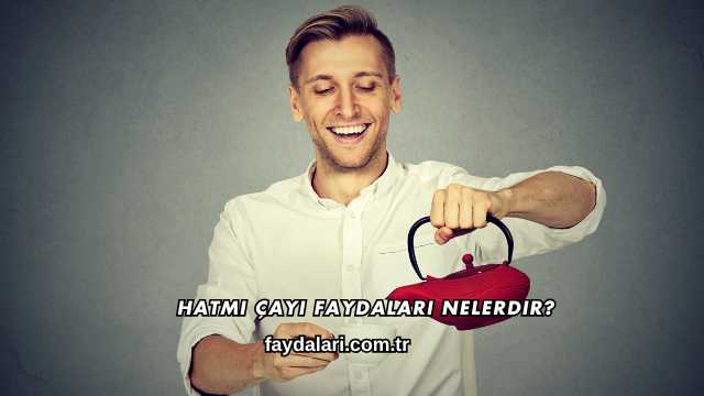 Hatmi Çayı Faydaları Nelerdir?