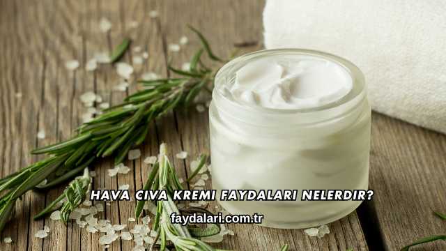 Hava Civa Kremi Faydaları Nelerdir?