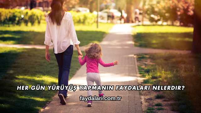Her Gün Yürüyüş Yapmanın Faydaları Nelerdir?