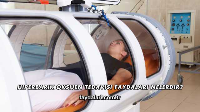 Hiperbarik Oksijen Tedavisi Faydaları Nelerdir?