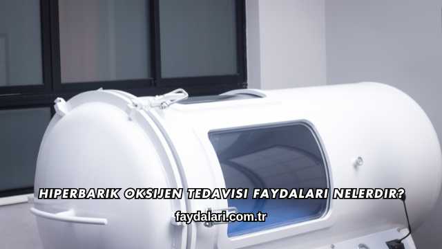 Hiperbarik Oksijen Tedavisi Faydaları Nelerdir?
