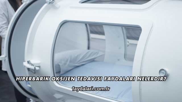 Hiperbarik Oksijen Tedavisi Faydaları Nelerdir?