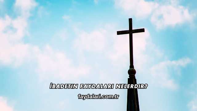 İbadetin Faydaları Nelerdir?