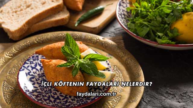 İçli Köftenin Faydaları Nelerdir?