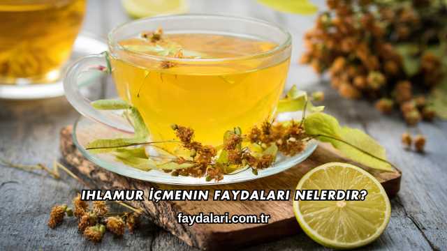 Ihlamur İçmenin Faydaları Nelerdir?