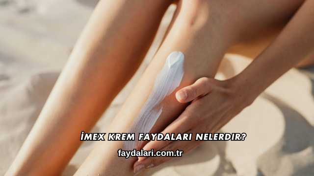 İmex Krem Faydaları Nelerdir?