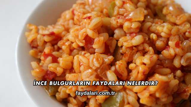 İnce Bulgurların Faydaları Nelerdir?