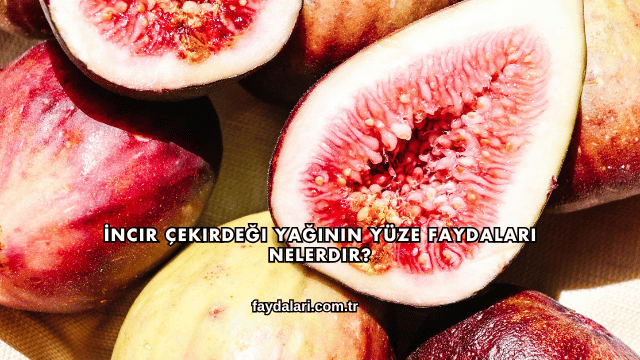 İncir Çekirdeği Yağının Yüze Faydaları Nelerdir?