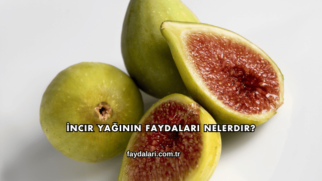 İncir Yağının Faydaları Nelerdir?