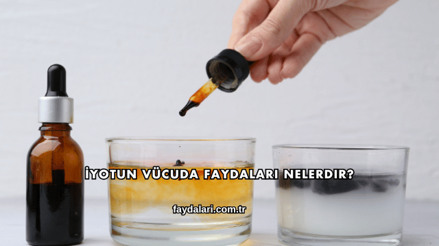 İyotun Vücuda Faydaları Nelerdir?